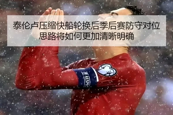 泰伦卢压缩快船轮换后季后赛防守对位思路将如何更加清晰明确