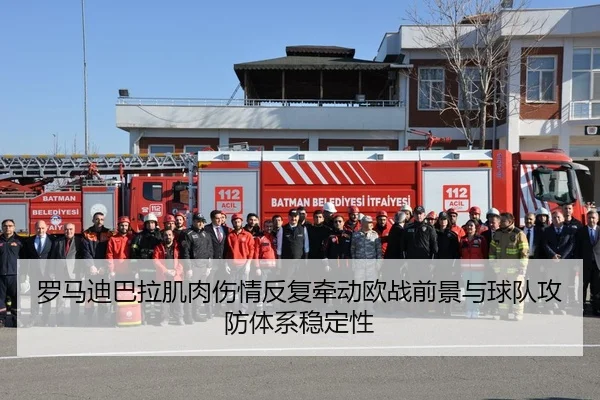 罗马迪巴拉肌肉伤情反复牵动欧战前景与球队攻防体系稳定性
