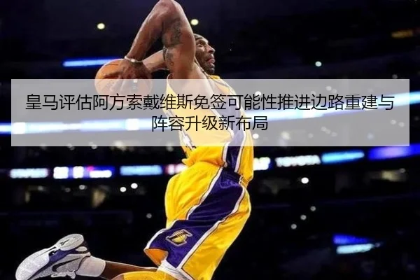 皇马评估阿方索戴维斯免签可能性推进边路重建与阵容升级新布局