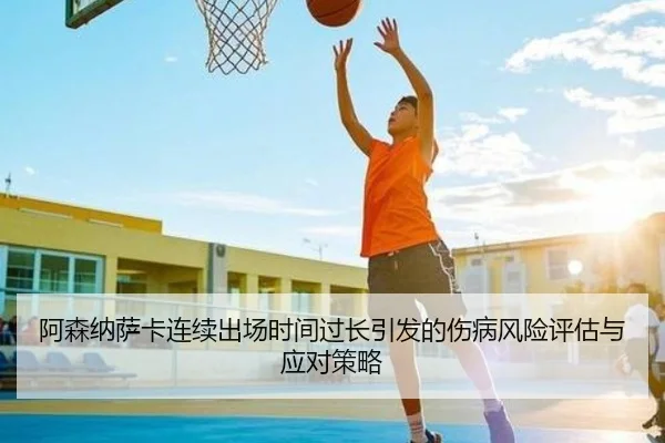 阿森纳萨卡连续出场时间过长引发的伤病风险评估与应对策略