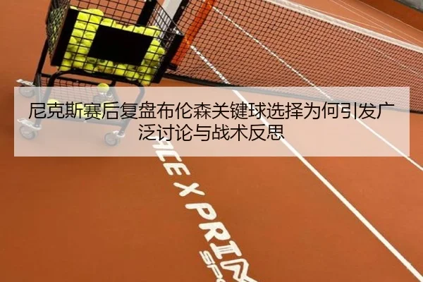 尼克斯赛后复盘布伦森关键球选择为何引发广泛讨论与战术反思
