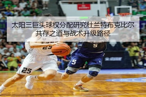 太阳三巨头球权分配研究杜兰特布克比尔共存之道与战术升级路径