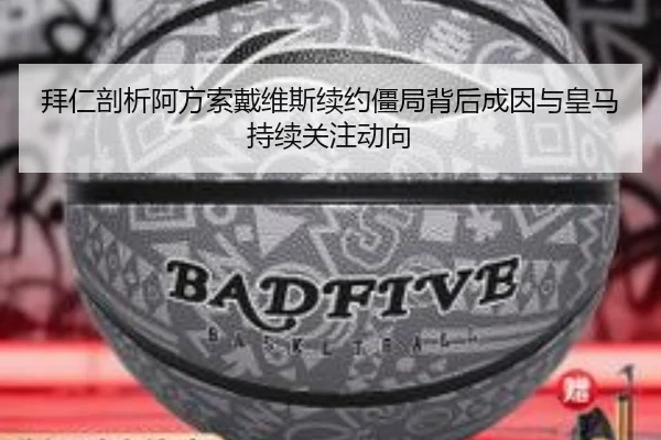 拜仁剖析阿方索戴维斯续约僵局背后成因与皇马持续关注动向