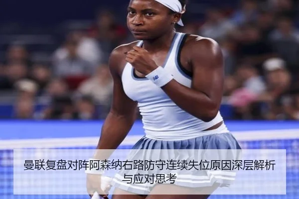 曼联复盘对阵阿森纳右路防守连续失位原因深层解析与应对思考