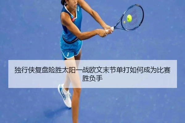 独行侠复盘险胜太阳一战欧文末节单打如何成为比赛胜负手