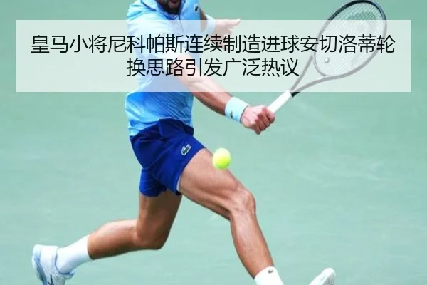 皇马小将尼科帕斯连续制造进球安切洛蒂轮换思路引发广泛热议
